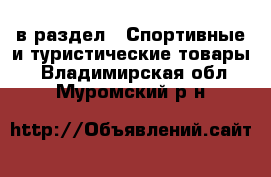  в раздел : Спортивные и туристические товары . Владимирская обл.,Муромский р-н